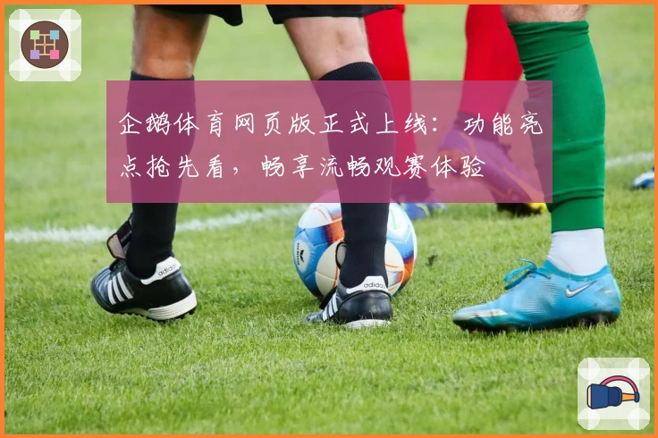 企鹅体育网页版正式上线：功能亮点抢先看，畅享流畅观赛体验