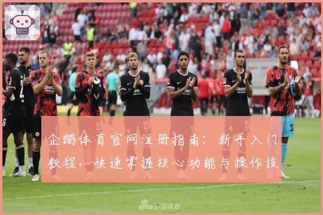 企鹅体育官网注册指南：新手入门教程，快速掌握核心功能与操作技巧