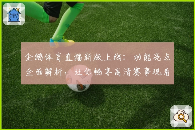 企鹅体育直播新版上线：功能亮点全面解析，让你畅享高清赛事观看体验