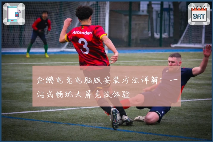 企鹅电竞电脑版安装方法详解：一站式畅玩大屏竞技体验