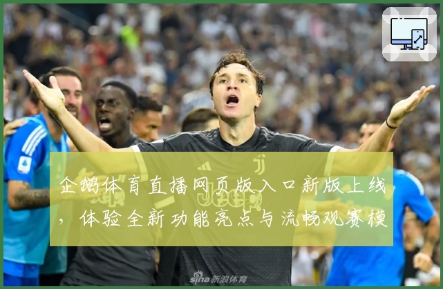 企鹅体育直播网页版入口新版上线，体验全新功能亮点与流畅观赛模式