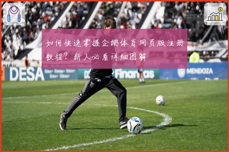 如何快速掌握企鹅体育网页版注册教程？新人必看详细图解