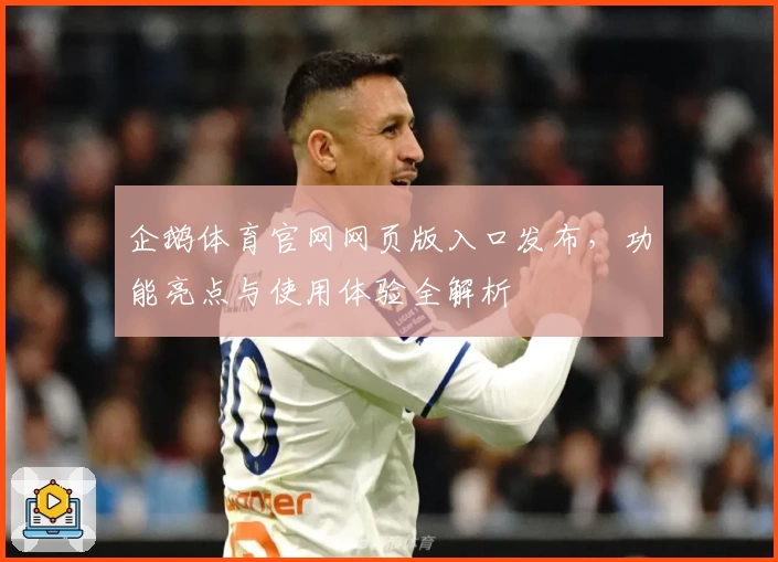 企鹅体育官网网页版入口发布，功能亮点与使用体验全解析