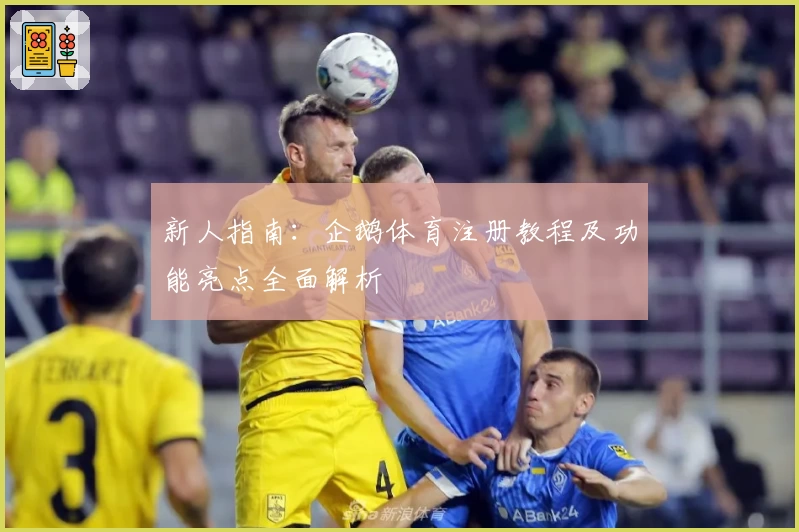 新人指南：企鹅体育注册教程及功能亮点全面解析