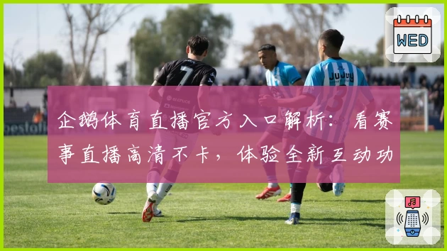 企鹅体育直播官方入口解析：看赛事直播高清不卡，体验全新互动功能