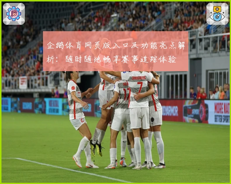 企鹅体育网页版入口及功能亮点解析：随时随地畅享赛事追踪体验