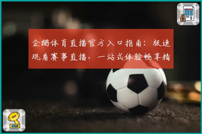 企鹅体育直播官方入口指南：极速观看赛事直播，一站式体验畅享精彩时刻