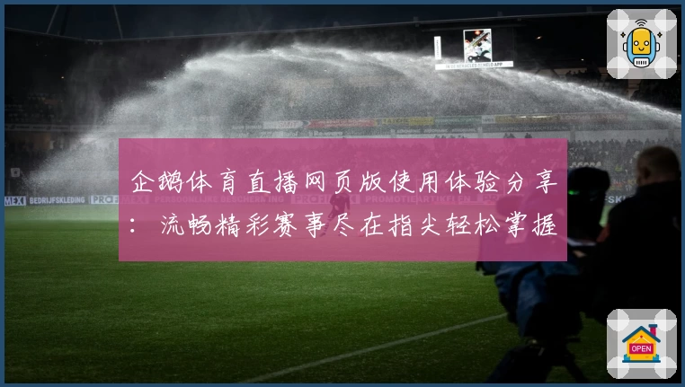 企鹅体育直播网页版使用体验分享：流畅精彩赛事尽在指尖轻松掌握