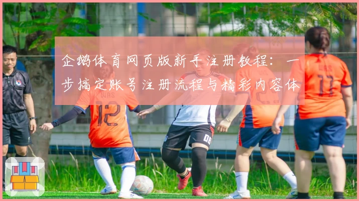企鹅体育网页版新手注册教程：一步搞定账号注册流程与精彩内容体验