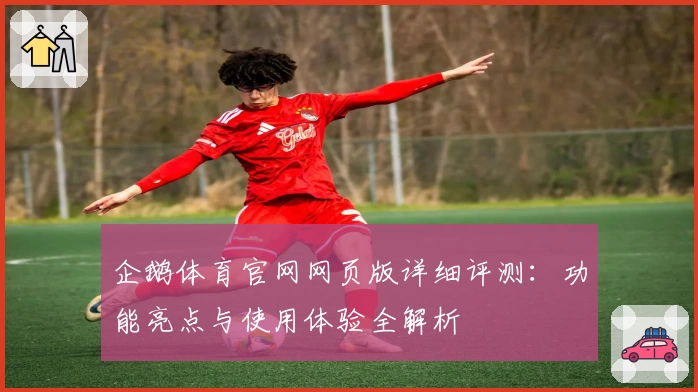 企鹅体育官网网页版详细评测：功能亮点与使用体验全解析