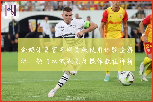 企鹅体育官网网页版使用体验全解析：热门功能亮点与操作教程详解