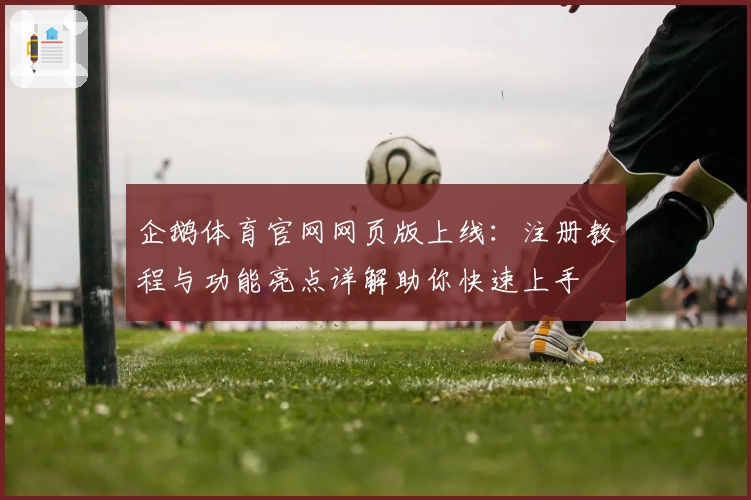 企鹅体育官网网页版上线：注册教程与功能亮点详解助你快速上手