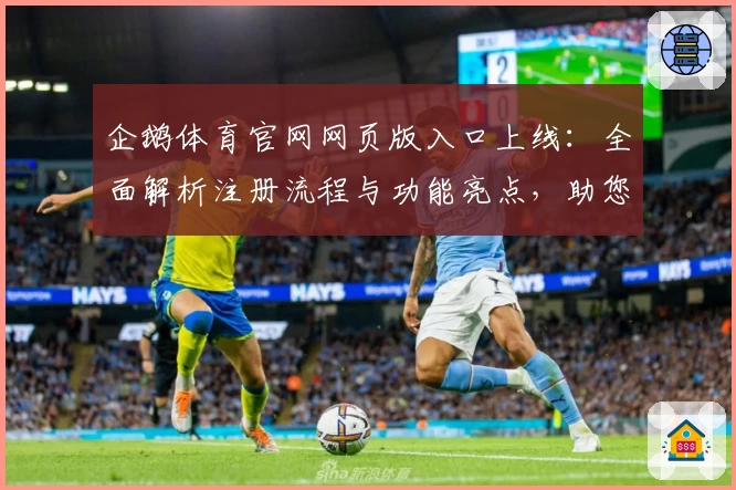 企鹅体育官网网页版入口上线：全面解析注册流程与功能亮点，助您畅享便捷体验