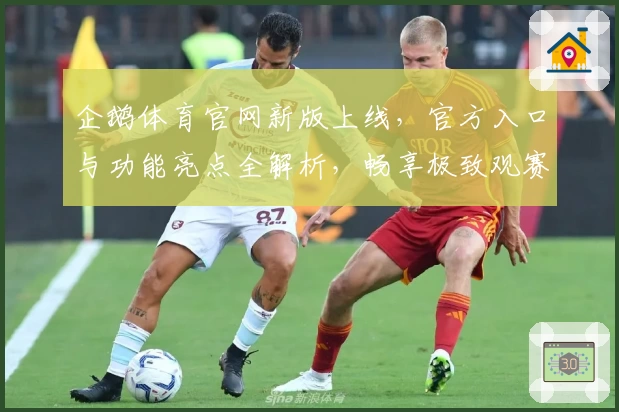企鹅体育官网新版上线，官方入口与功能亮点全解析，畅享极致观赛体验
