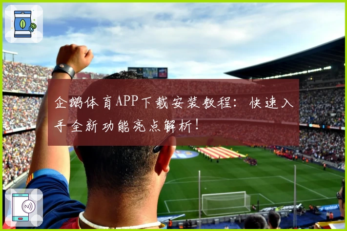 企鹅体育APP下载安装教程：快速入手全新功能亮点解析！