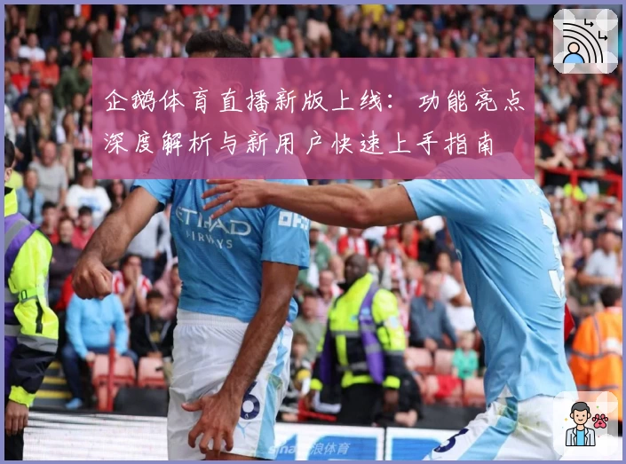 企鹅体育直播新版上线：功能亮点深度解析与新用户快速上手指南