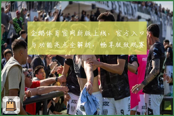企鹅体育官网新版上线，官方入口与功能亮点全解析，畅享极致观赛体验
