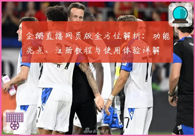 企鹅直播网页版全方位解析:功能亮点、注册教程与使用体验详解